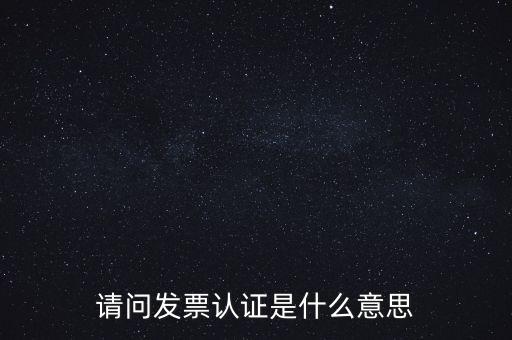 請問發票認證是什么意思