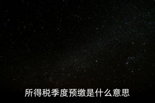 企業所得稅預繳什么意思，企業所得稅預繳不含稅收入4這步是什么意思
