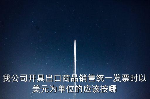 我公司開具出口商品銷售統一發票時以美元為單位的應該按哪