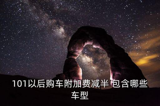 101以后購(gòu)車附加費(fèi)減半 包含哪些車型