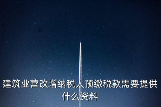 建筑業營改增納稅人預繳稅款需要提供什么資料