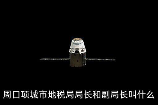 周口國稅局局長叫什么，周口項(xiàng)城市地稅局局長和副局長叫什么