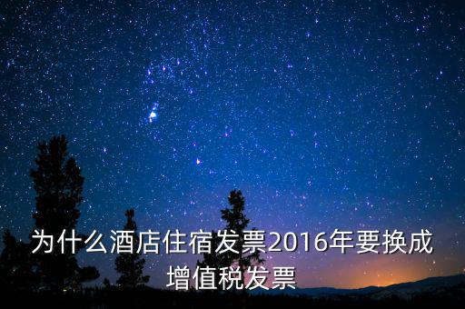 為什么酒店住宿發票2016年要換成增值稅發票