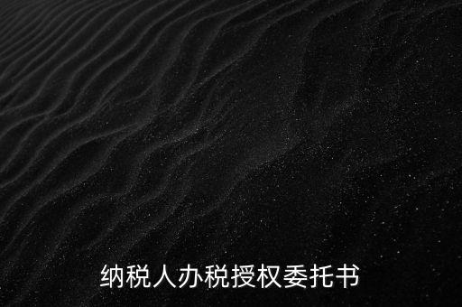 稅務授權委托書是什么意思，什么是授權委托書甲公司與乙銷售之間各擔當什么責任