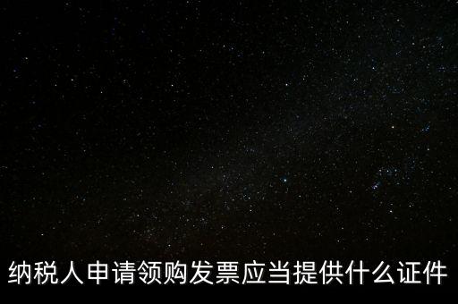 納稅人申請領購發票應當提供什么證件