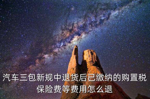 汽車三包新規中退貨后已繳納的購置稅保險費等費用怎么退