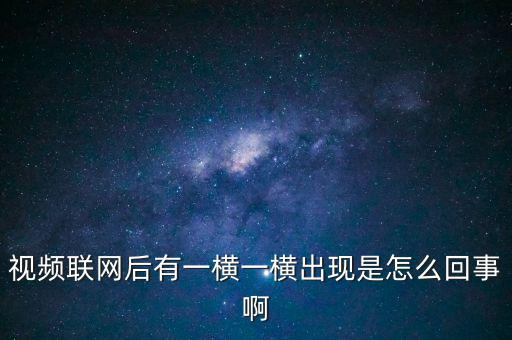 橫向聯網是什么原因，視頻聯網后有一橫一橫出現是怎么回事啊