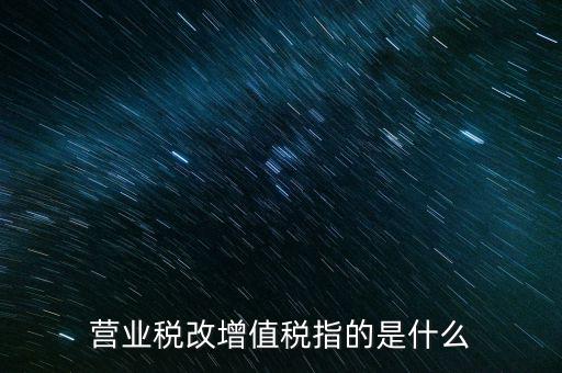 營業稅改增值稅指的是什么
