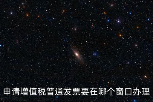 申請增值稅普通發票要在哪個窗口辦理