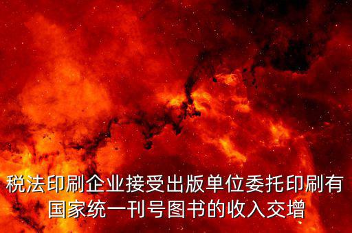 稅法印刷企業接受出版單位委托印刷有國家統一刊號圖書的收入交增