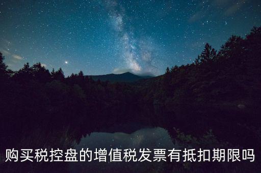 購買稅控盤的增值稅發票有抵扣期限嗎