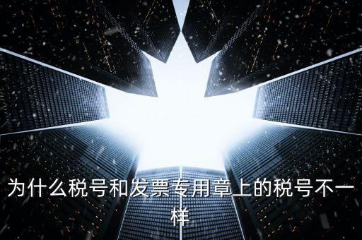 發票專用章的號碼是什么樣的，為什么稅號和發票專用章上的稅號不一樣