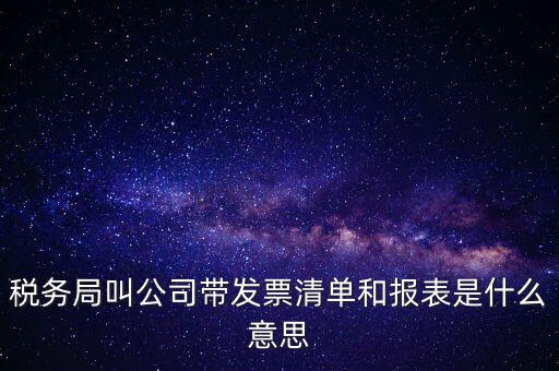 稅務局叫公司帶發票清單和報表是什么意思
