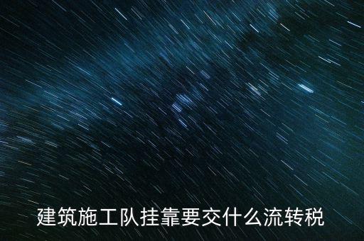 掛靠經營交納什么稅種，建筑施工隊掛靠要交什么流轉稅