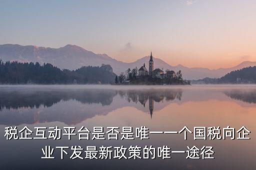 稅企互動平臺是否是唯一一個國稅向企業下發最新政策的唯一途徑