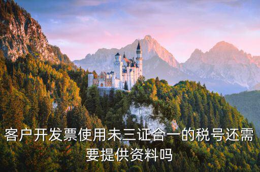 無證合一的稅號是什么，客戶開發票使用未三證合一的稅號還需要提供資料嗎
