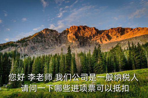 企業什么稅可以抵扣進項稅，您好 李老師 我們公司是一般納稅人 請問一下哪些進項票可以抵扣