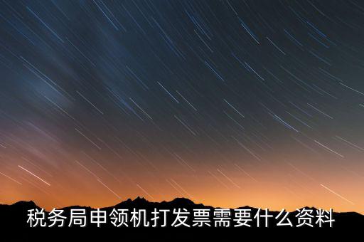 稅務局申領機打發票需要什么資料