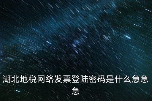 湖北國稅盤原始密碼是什么，湖北地稅網絡發票登陸密碼是什么急急急