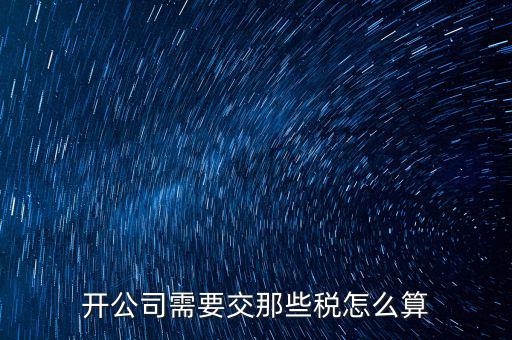2017開(kāi)公司要交什么稅，注冊(cè)新公司要交哪些稅