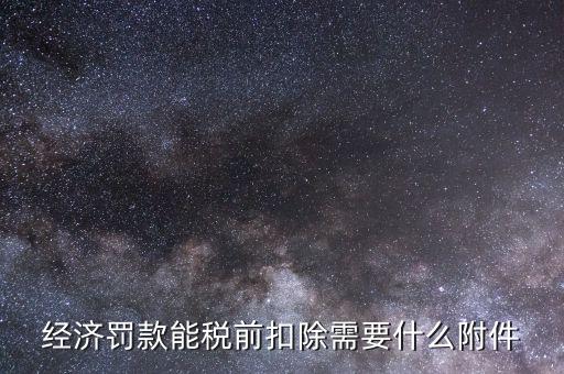 什么罰款可以稅前扣除，經濟罰款能稅前扣除需要什么附件