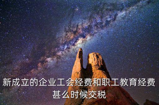 新成立的企業工會經費和職工教育經費甚么時候交稅