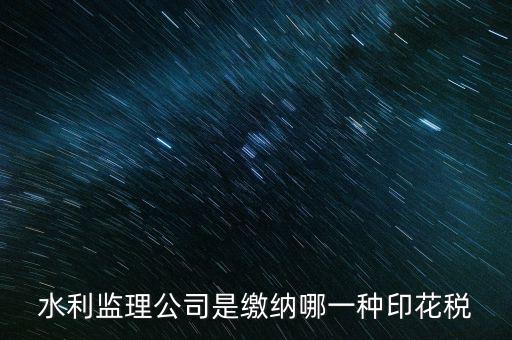 南京市監理企業應交什么稅，水利監理公司是繳納哪一種印花稅