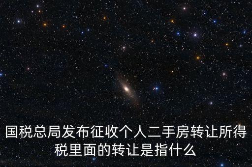 國稅總局發(fā)布征收個人二手房轉讓所得稅里面的轉讓是指什么
