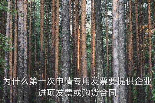 為什么第一次申請專用發票要提供企業進項發票或購貨合同