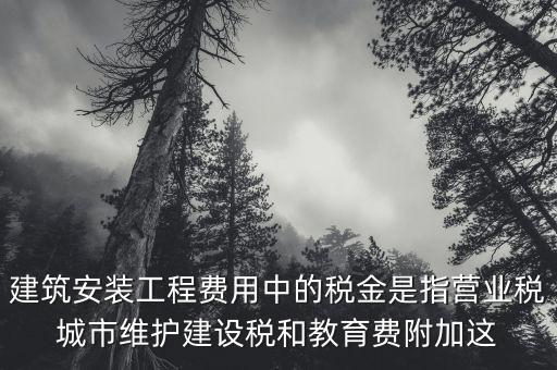 建筑安裝工程費用中的稅金是指營業稅城市維護建設稅和教育費附加這