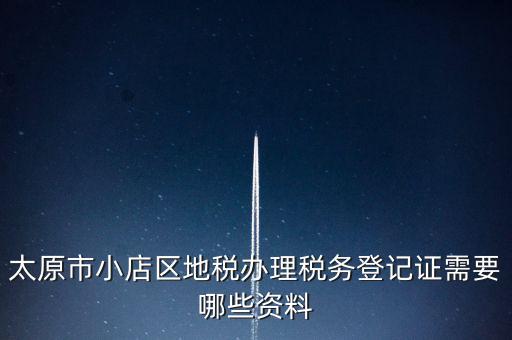 太原市小店區地稅辦理稅務登記證需要哪些資料