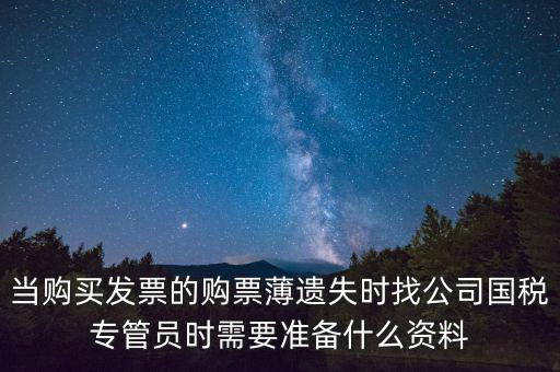 當購買發票的購票薄遺失時找公司國稅專管員時需要準備什么資料