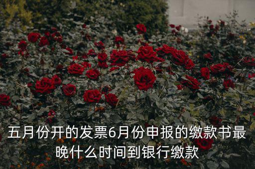 五月份開的發票6月份申報的繳款書最晚什么時間到銀行繳款