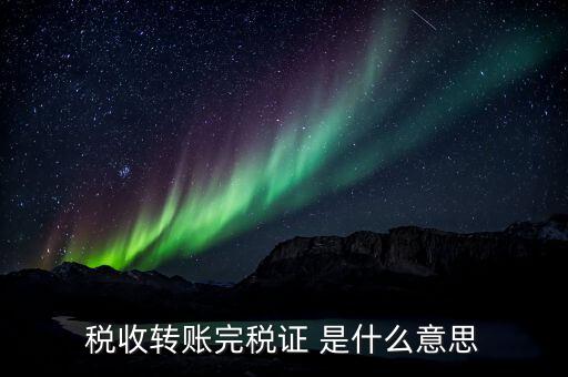 什么是轉(zhuǎn)開(kāi)納稅憑證，稅收轉(zhuǎn)賬完稅證 是什么意思