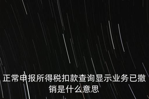 納稅人撤銷是什么意思，正常申報所得稅扣款查詢顯示業務已撤銷是什么意思