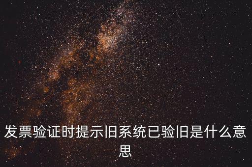 發票驗證時提示舊系統已驗舊是什么意思
