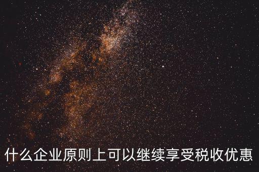 什么企業原則上可以繼續享受稅收優惠