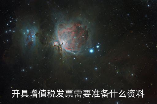 增值發票需要什么資料，開具增值稅專用發票需要那些資料