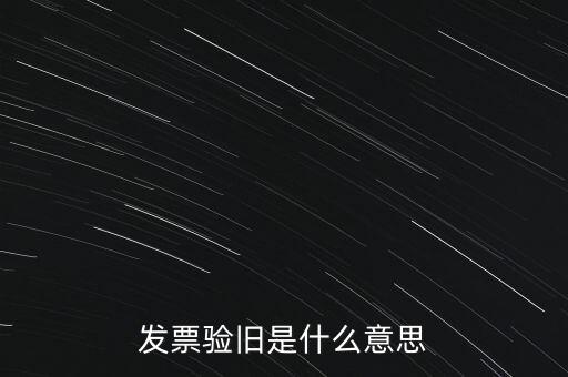 什么情況發票驗舊，發票驗舊是什么意思