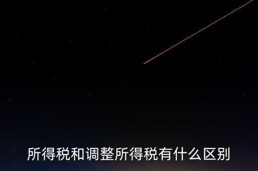 變動稅收是什么，所得稅和調整所得稅有什么區別