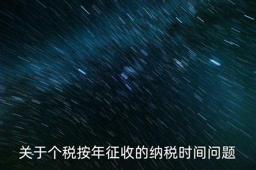 個(gè)人年稅什么時(shí)候，個(gè)人所得稅在次年什么時(shí)候申報(bào)納稅