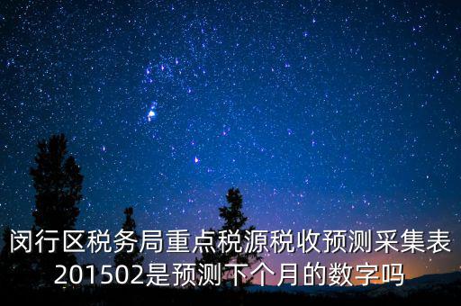 重點(diǎn)稅源稅收預(yù)測密碼是什么，閔行區(qū)稅務(wù)局重點(diǎn)稅源稅收預(yù)測采集表201502是預(yù)測下個(gè)月的數(shù)字嗎