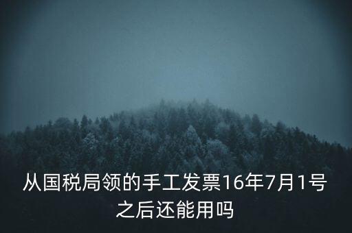 從國稅局領的手工發票16年7月1號之后還能用嗎