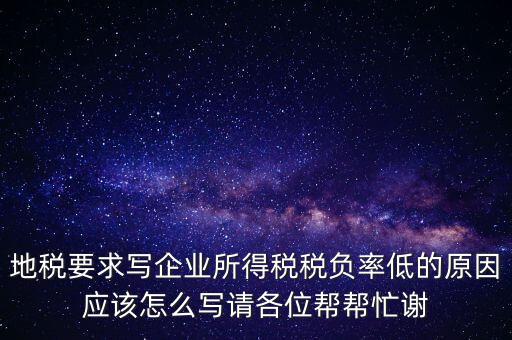 地稅要求寫企業所得稅稅負率低的原因應該怎么寫請各位幫幫忙謝