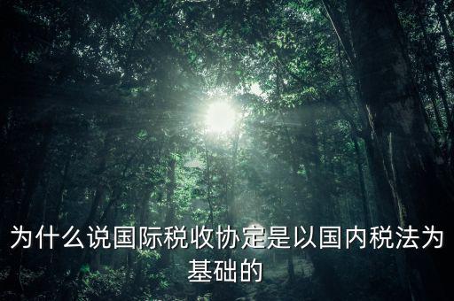 為什么說國際稅收協定是以國內稅法為基礎的