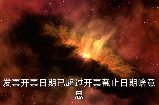 發票開票日期已超過開票截止日期啥意思
