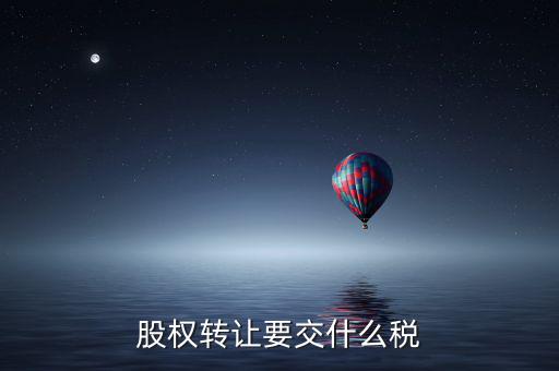 股權轉讓要交什么稅