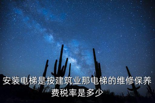 安裝電梯是按建筑業那電梯的維修保養費稅率是多少
