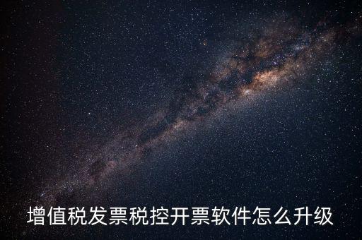 增值稅發票稅控開票軟件怎么升級