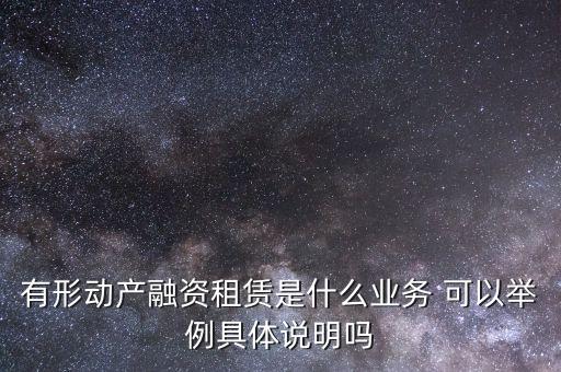 有形動產融資租賃是什么業務 可以舉例具體說明嗎